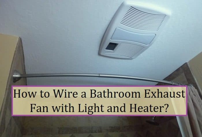 How To Wire A Bathroom Exhaust Fan With, How To Install Bathroom Fan With Light And Heater
