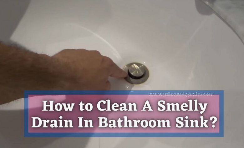 How to Clean A Smelly Drain In Bathroom Sink? Shower Park